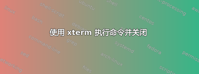 使用 xterm 执行命令并关闭