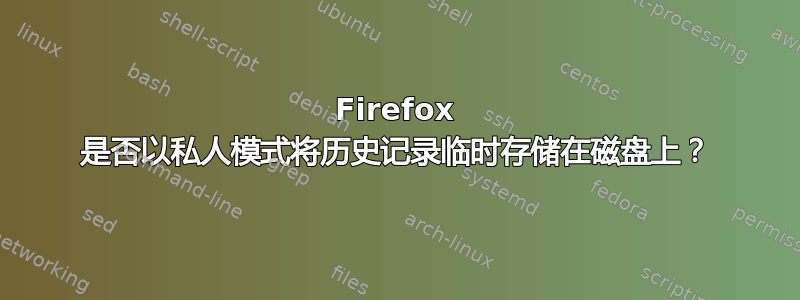 Firefox 是否以私人模式将历史记录临时存储在磁盘上？