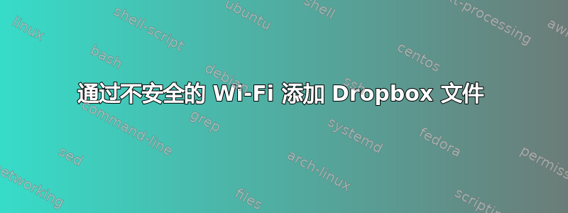 通过不安全的 Wi-Fi 添加 Dropbox 文件