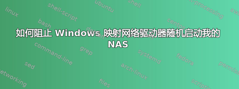 如何阻止 Windows 映射网络驱动器随机启动我的 NAS