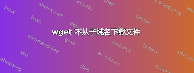 wget 不从子域名下载文件