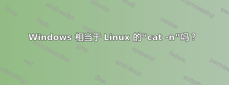 Windows 相当于 Linux 的“cat -n”吗？