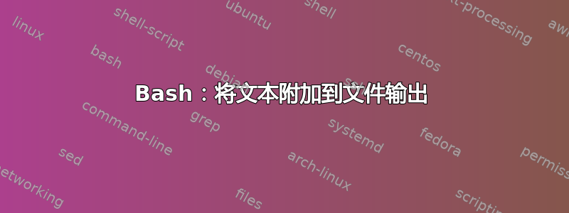 Bash：将文本附加到文件输出