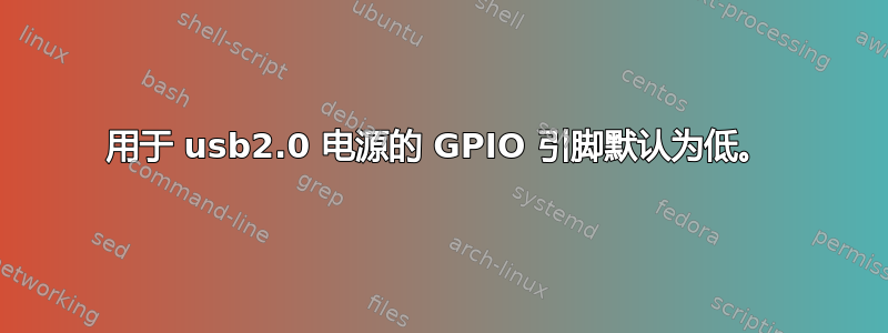 用于 usb2.0 电源的 GPIO 引脚默认为低。