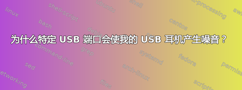 为什么特定 USB 端口会使我的 USB 耳机产生噪音？