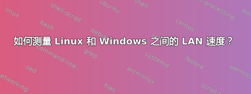 如何测量 Linux 和 Windows 之间的 LAN 速度？