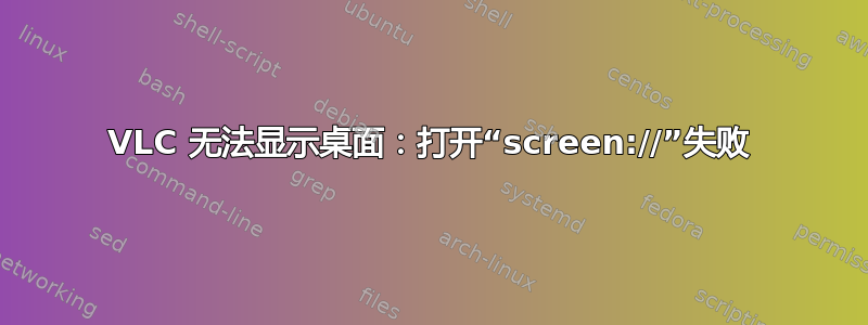 VLC 无法显示桌面：打开“screen://”失败