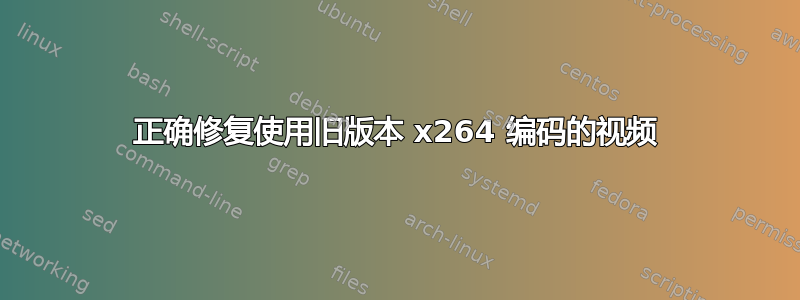 正确修复使用旧版本 x264 编码的视频