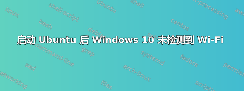 启动 Ubuntu 后 Windows 10 未检测到 Wi-Fi