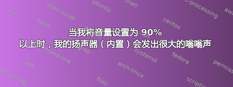 当我将音量设置为 90% 以上时，我的扬声器（内置）会发出很大的嗡嗡声