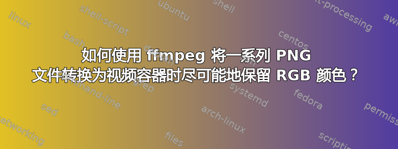 如何使用 ffmpeg 将一系列 PNG 文件转换为视频容器时尽可能地保留 RGB 颜色？