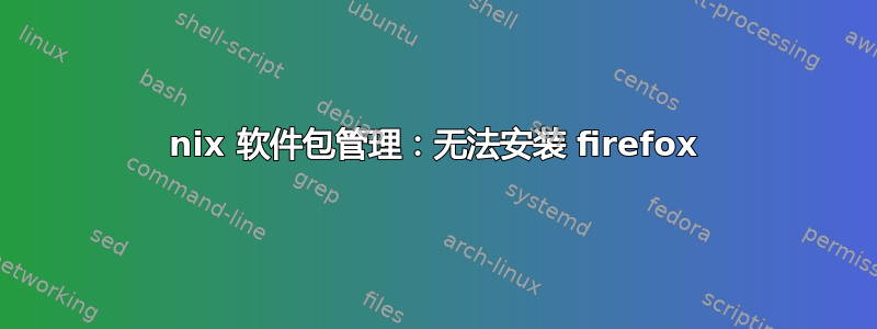 nix 软件包管理：无法安装 firefox