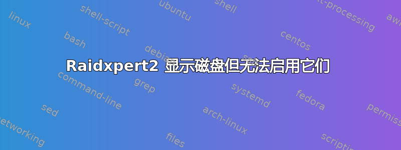 Raidxpert2 显示磁盘但无法启用它们