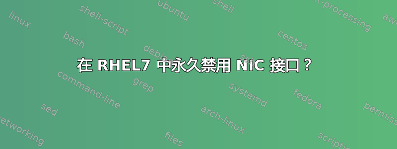 在 RHEL7 中永久禁用 NIC 接口？