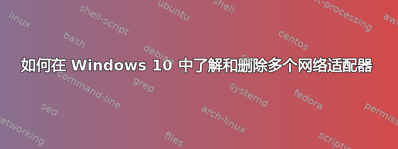 如何在 Windows 10 中了解和删除多个网络适配器