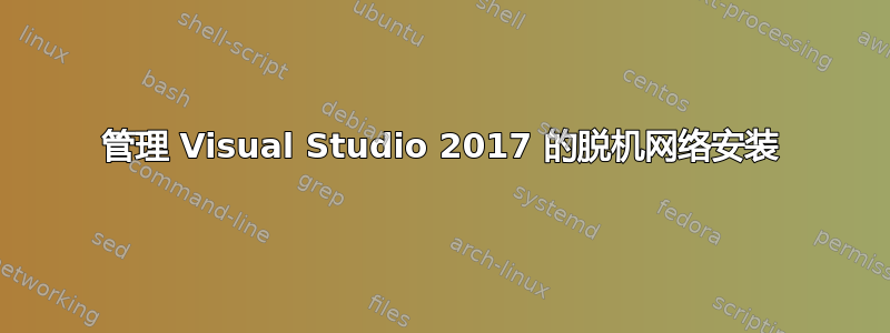 管理 Visual Studio 2017 的脱机网络安装