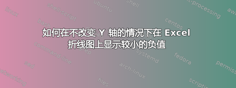 如何在不改变 Y 轴的情况下在 Excel 折线图上显示较小的负值