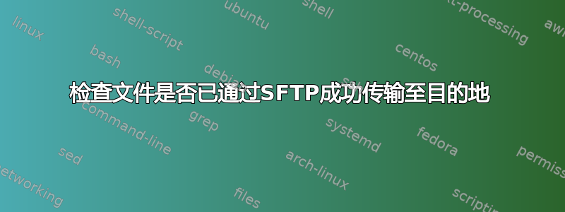 检查文件是否已通过SFTP成功传输至目的地