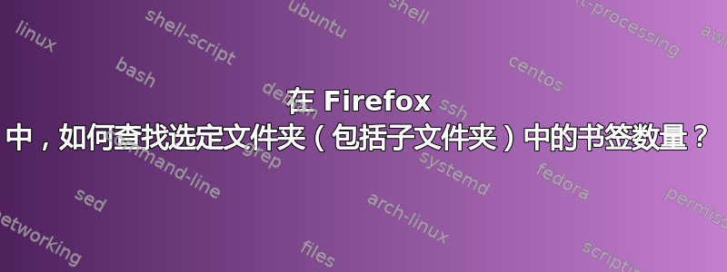 在 Firefox 中，如何查找选定文件夹（包括子文件夹）中的书签数量？