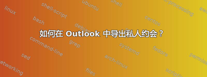 如何在 Outlook 中导出私人约会？