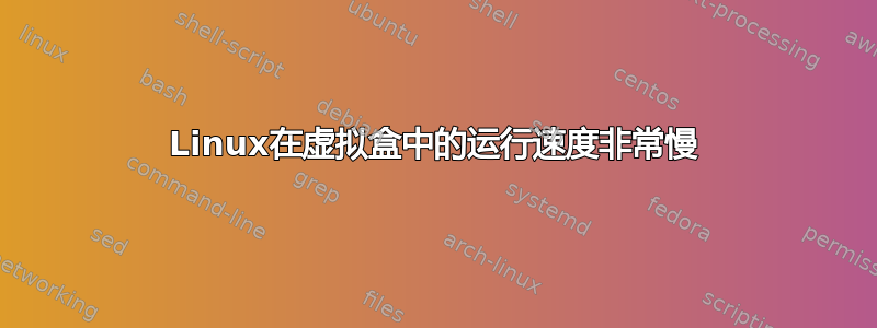 Linux在虚拟盒中的运行速度非常慢