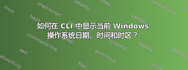 如何在 CLI 中显示当前 Windows 操作系统日期、时间和时区？