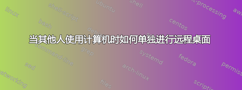 当其他人使用计算机时如何单独进行远程桌面