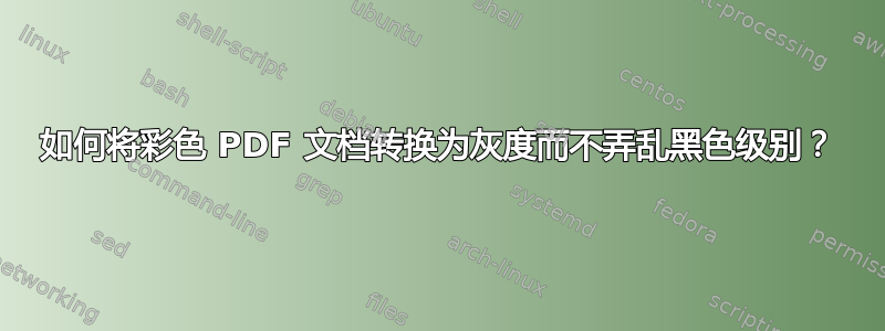 如何将彩色 PDF 文档转换为灰度而不弄乱黑色级别？