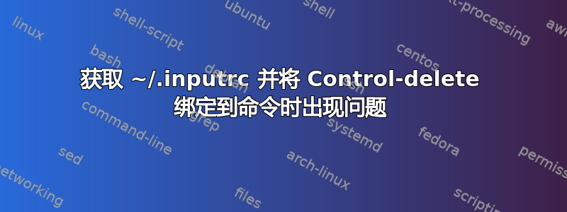 获取 ~/.inputrc 并将 Control-delete 绑定到命令时出现问题