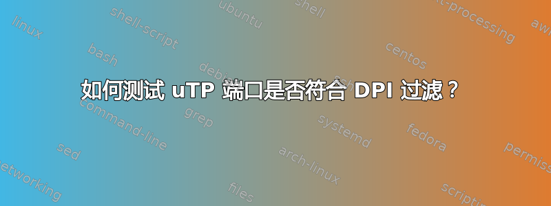 如何测试 uTP 端口是否符合 DPI 过滤？