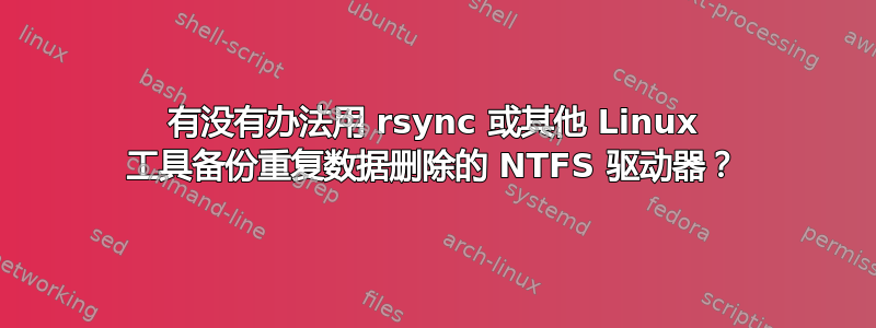 有没有办法用 rsync 或其他 Linux 工具备份重复数据删除的 NTFS 驱动器？