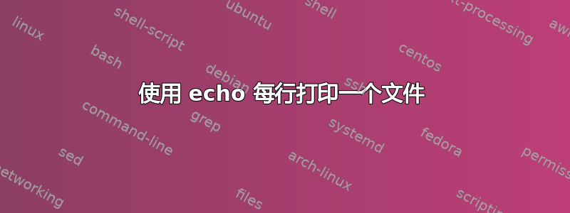 使用 echo 每行打印一个文件