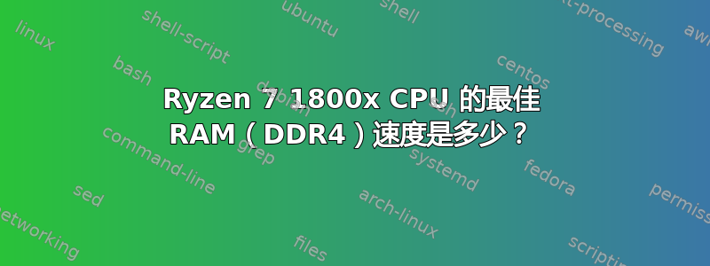 Ryzen 7 1800x CPU 的最佳 RAM（DDR4）速度是多少？