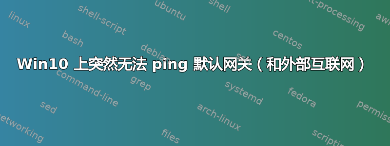 Win10 上突然无法 ping 默认网关（和外部互联网）