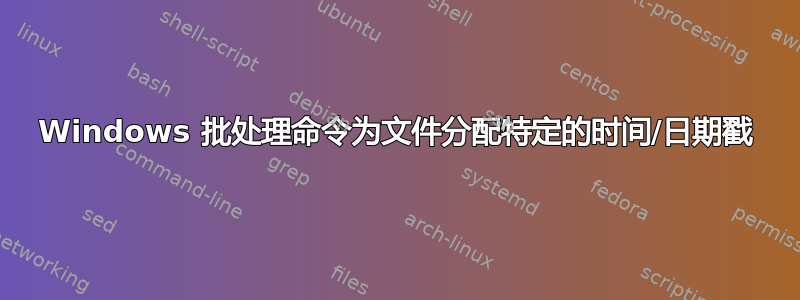 Windows 批处理命令为文件分配特定的时间/日期戳