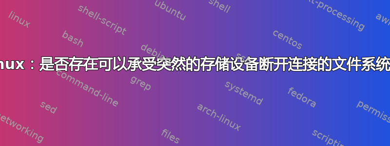 Linux：是否存在可以承受突然的存储设备断开连接的文件系统？