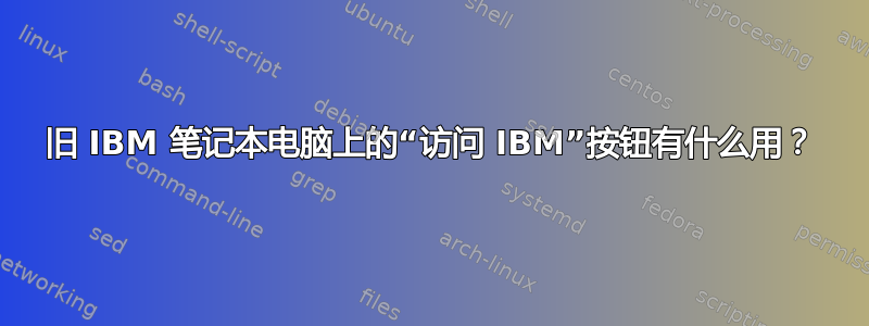 旧 IBM 笔记本电脑上的“访问 IBM”按钮有什么用？