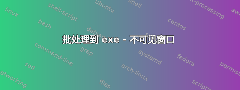 批处理到 exe - 不可见窗口