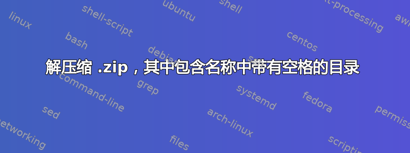 解压缩 .zip，其中包含名称中带有空格的目录