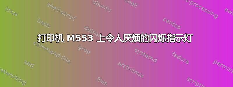 打印机 M553 上令人厌烦的闪烁指示灯