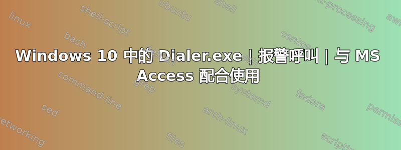 Windows 10 中的 Dialer.exe | 报警呼叫 | 与 MS Access 配合使用