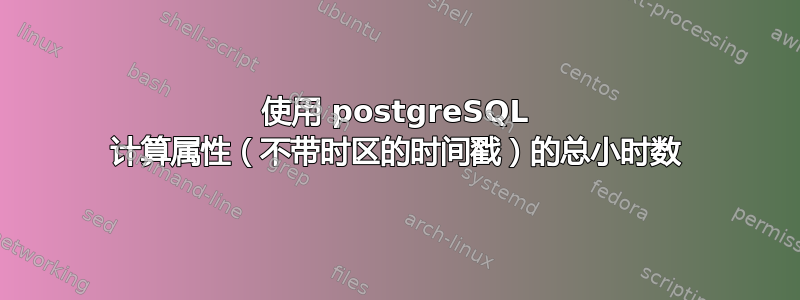 使用 postgreSQL 计算属性（不带时区的时间戳）的总小时数