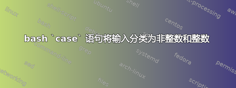 bash `case` 语句将输入分类为非整数和整数