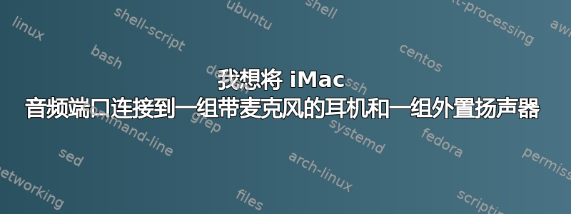 我想将 iMac 音频端口连接到一组带麦克风的耳机和一组外置扬声器