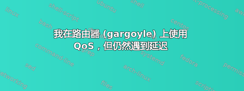 我在路由器 (gargoyle) 上使用 QoS，但仍然遇到延迟