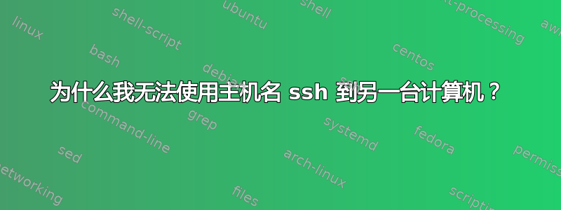 为什么我无法使用主机名 ssh 到另一台计算机？