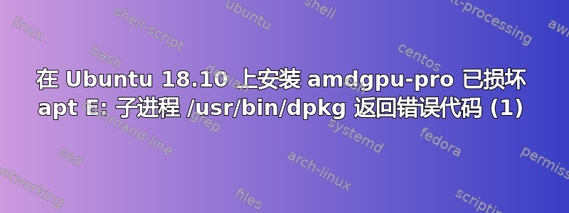 在 Ubuntu 18.10 上安装 amdgpu-pro 已损坏 apt E: 子进程 /usr/bin/dpkg 返回错误代码 (1)