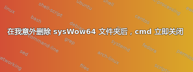 在我意外删除 sysWow64 文件夹后，cmd 立即关闭