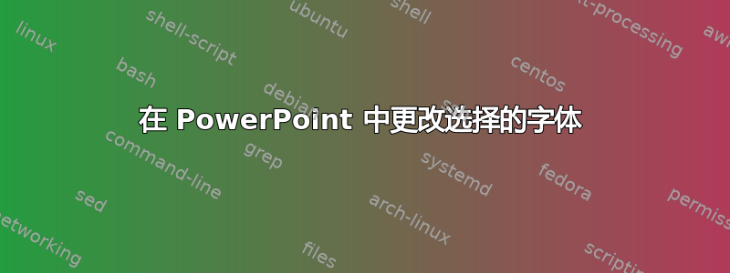 在 PowerPoint 中更改选择的字体