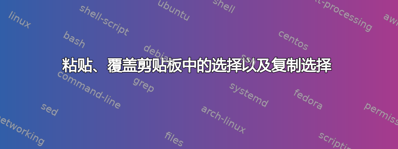 粘贴、覆盖剪贴板中的选择以及复制选择